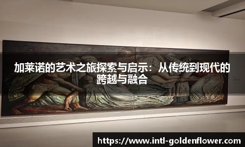 加莱诺的艺术之旅探索与启示：从传统到现代的跨越与融合