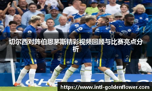 切尔西对阵伯恩茅斯精彩视频回顾与比赛亮点分析