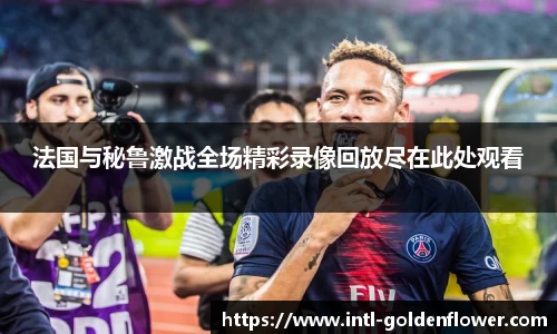法国与秘鲁激战全场精彩录像回放尽在此处观看