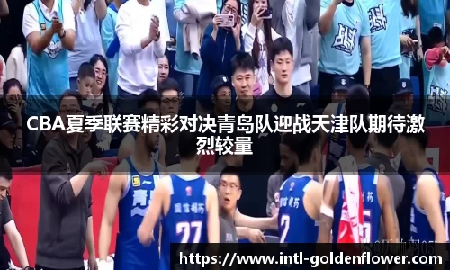 CBA夏季联赛精彩对决青岛队迎战天津队期待激烈较量