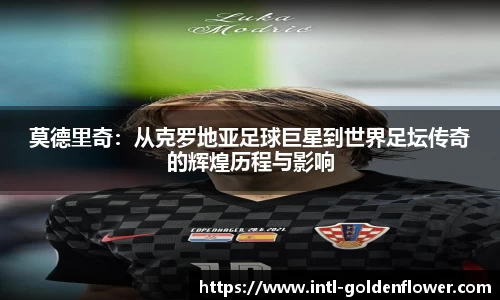 莫德里奇：从克罗地亚足球巨星到世界足坛传奇的辉煌历程与影响