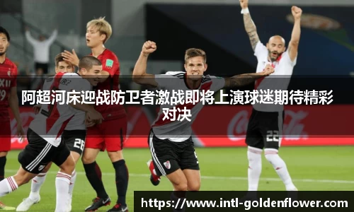 阿超河床迎战防卫者激战即将上演球迷期待精彩对决