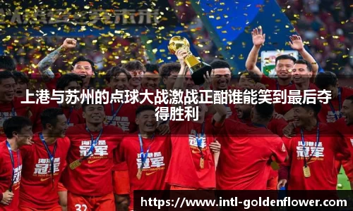 上港与苏州的点球大战激战正酣谁能笑到最后夺得胜利