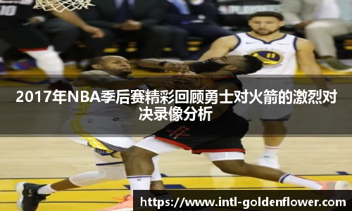 2017年NBA季后赛精彩回顾勇士对火箭的激烈对决录像分析