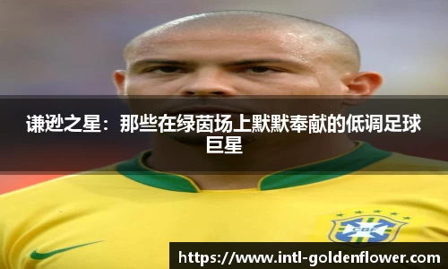 谦逊之星：那些在绿茵场上默默奉献的低调足球巨星