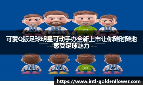 可爱Q版足球明星可动手办全新上市让你随时随地感受足球魅力